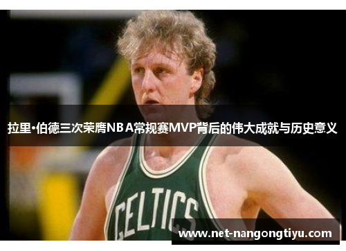 拉里·伯德三次荣膺NBA常规赛MVP背后的伟大成就与历史意义