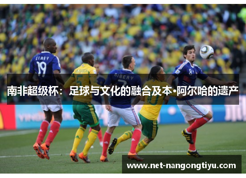 南非超级杯：足球与文化的融合及本·阿尔哈的遗产
