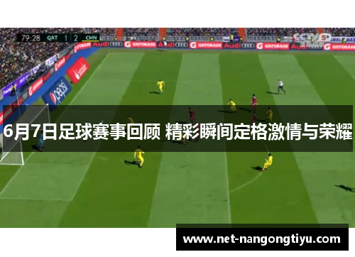 6月7日足球赛事回顾 精彩瞬间定格激情与荣耀