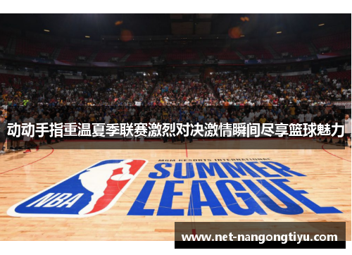 动动手指重温夏季联赛激烈对决激情瞬间尽享篮球魅力