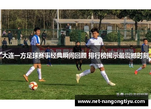 大连一方足球赛事经典瞬间回顾 排行榜揭示最震撼时刻