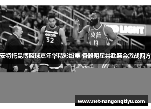 安特托昆博篮球嘉年华精彩纷呈 各路明星共赴盛会激战四方