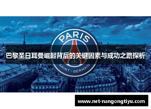 巴黎圣日耳曼崛起背后的关键因素与成功之路探析