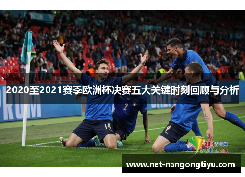 2020至2021赛季欧洲杯决赛五大关键时刻回顾与分析