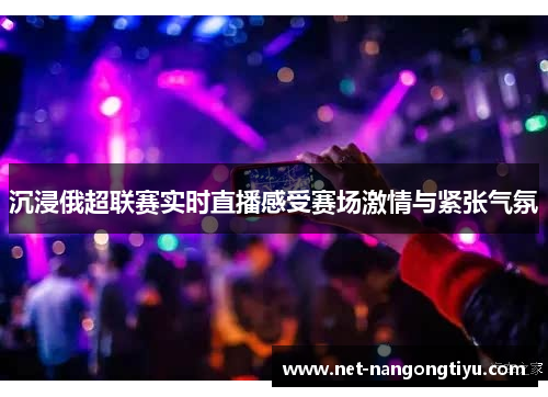 沉浸俄超联赛实时直播感受赛场激情与紧张气氛