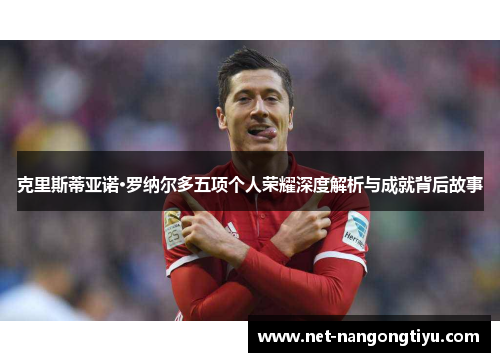 克里斯蒂亚诺·罗纳尔多五项个人荣耀深度解析与成就背后故事