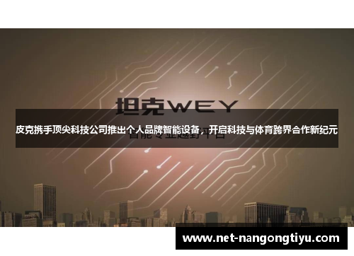 皮克携手顶尖科技公司推出个人品牌智能设备，开启科技与体育跨界合作新纪元