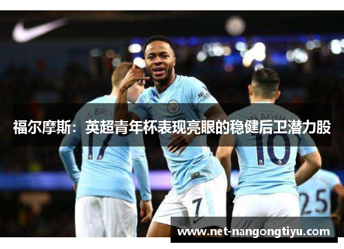 福尔摩斯：英超青年杯表现亮眼的稳健后卫潜力股