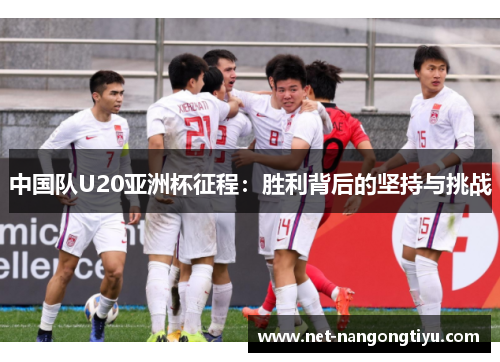 中国队U20亚洲杯征程：胜利背后的坚持与挑战
