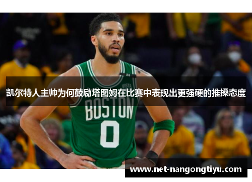 凯尔特人主帅为何鼓励塔图姆在比赛中表现出更强硬的推搡态度