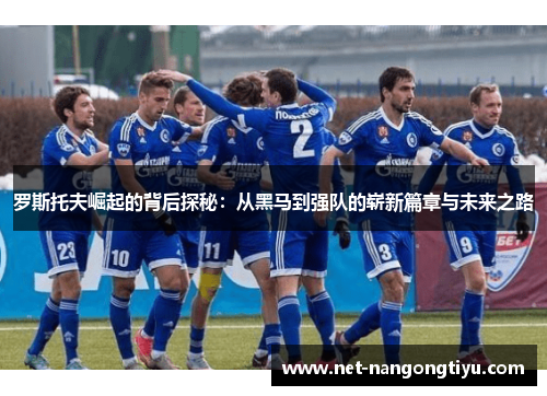 罗斯托夫崛起的背后探秘：从黑马到强队的崭新篇章与未来之路
