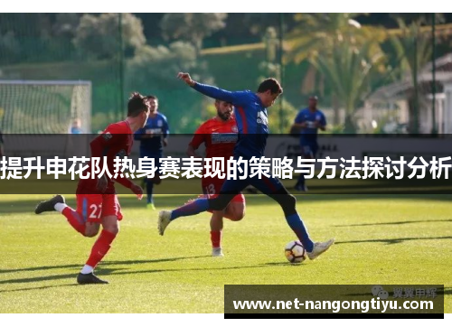 提升申花队热身赛表现的策略与方法探讨分析