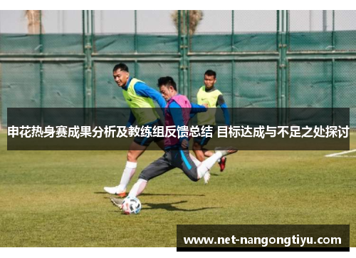 申花热身赛成果分析及教练组反馈总结 目标达成与不足之处探讨