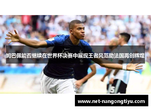 姆巴佩能否继续在世界杯决赛中展现王者风范助法国再创辉煌