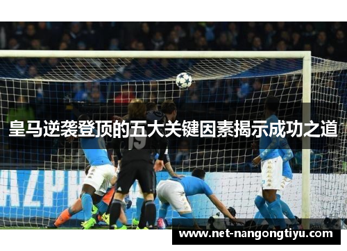 皇马逆袭登顶的五大关键因素揭示成功之道