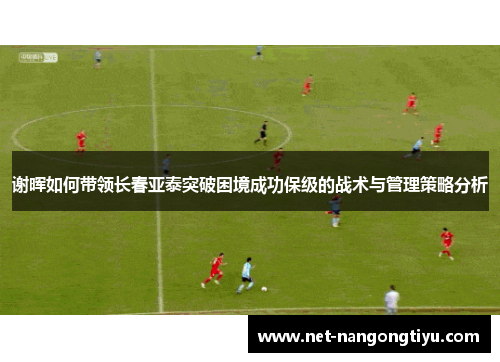 谢晖如何带领长春亚泰突破困境成功保级的战术与管理策略分析