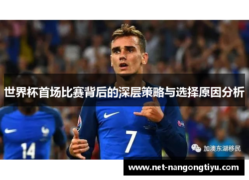 世界杯首场比赛背后的深层策略与选择原因分析