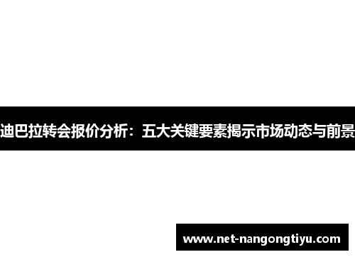 迪巴拉转会报价分析：五大关键要素揭示市场动态与前景