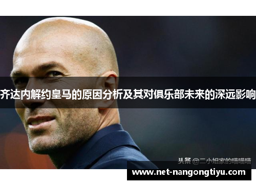 齐达内解约皇马的原因分析及其对俱乐部未来的深远影响