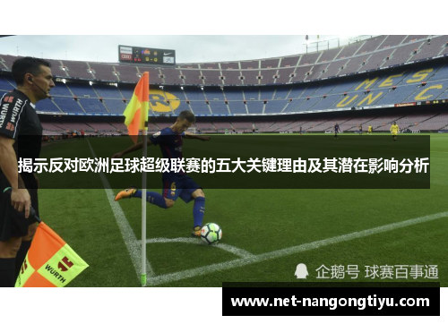 揭示反对欧洲足球超级联赛的五大关键理由及其潜在影响分析