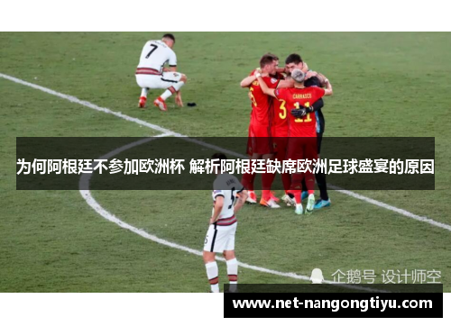 为何阿根廷不参加欧洲杯 解析阿根廷缺席欧洲足球盛宴的原因